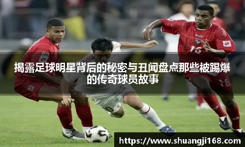 揭露足球明星背后的秘密与丑闻盘点那些被踢爆的传奇球员故事