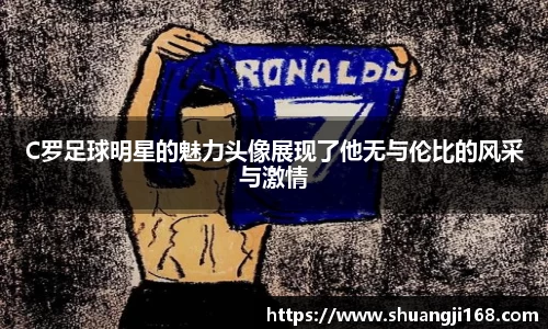 C罗足球明星的魅力头像展现了他无与伦比的风采与激情