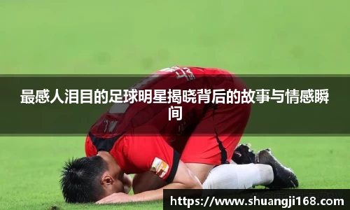 最感人泪目的足球明星揭晓背后的故事与情感瞬间