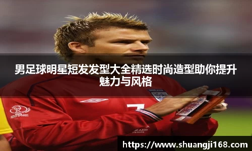 男足球明星短发发型大全精选时尚造型助你提升魅力与风格