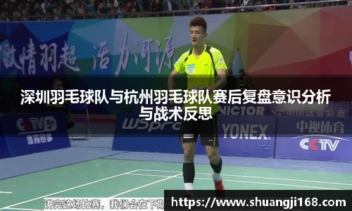 深圳羽毛球队与杭州羽毛球队赛后复盘意识分析与战术反思