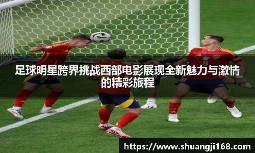足球明星跨界挑战西部电影展现全新魅力与激情的精彩旅程